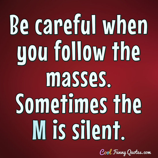 be-careful-when-you-follow-the-masses.jpg